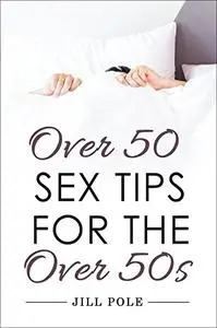 Over 50 Sex Tips for the Over 50s: A Guide to Sex and Fetishes for People Over 50