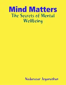 «Mind Matters: The Secrets of Mental Wellbeing» by Nadarasar Jeganathan