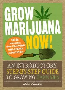 Grow Marijuana Now!: An Introductory, Step-by-Step Guide to Growing Cannabis