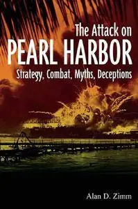 Attack on Pearl Harbor: Strategy, Combat, Myths, Deceptions