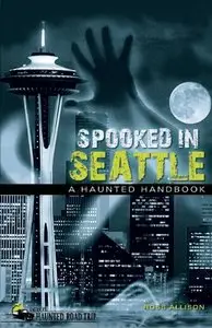 Spooked in Seattle: A Haunted Handbook (America's Haunted Road Trip)