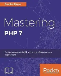 Mastering PHP 7: Design, configure, build, and test professional web applications