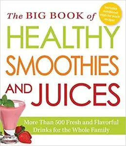 The Big Book of Healthy Smoothies and Juices: More Than 500 Fresh and Flavorful Drinks for the Whole Family