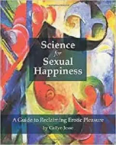 Science for Sexual Happiness: A Guide to Reclaiming Erotic Pleasure