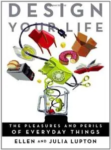 Design Your Life: The Pleasures and Perils of Everyday Things