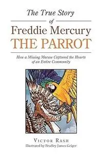 The True Story of Freddie Mercury the Parrot: How a Missing Macaw Captured the Hearts of an Entire Community