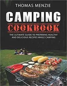 Camping Cookbook: The Ultimate guide To Preparing Healthy And Delicious Recipes While Camping