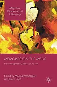 Memories on the Move: Experiencing Mobility, Rethinking the Past (Migration, Diasporas and Citizenship)