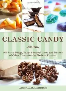 Classic Candy: Old-Style Fudge, Taffy, Caramel Corn, and Dozens of Other Treats for the Modern Kitchen