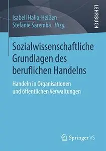 Sozialwissenschaftliche Grundlagen des beruflichen Handelns: Handeln in Organisationen und öffentlichen Verwaltungen