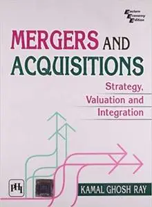 Mergers and Acquisitions: Strategy, Valuation and Integration [Jan 30, 2010] Ray, Kamal Ghosh [Repost]