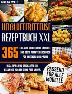 Heißluftfritteuse Rezeptbuch XXL: 365 Einfache und Leckere Gerichte. Das Beste Airfryer Kochbuch