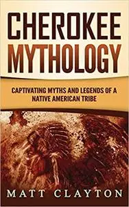 Cherokee Mythology: Captivating Myths and Legends of a Native American Tribe