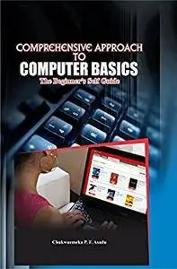 COMPREHENSIVE APPROACH TO COMPUTER BASICS: THE BEGINNER'S SELF GUIDE