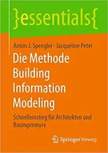 Die Methode Building Information Modeling: Schnelleinstieg für Architekten und Bauingenieure