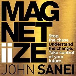 Magnetiize: Stop the Chase. Understand the Change. Take Control of Your Future [Audiobook]