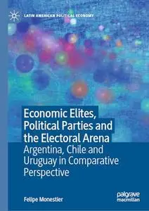 Economic Elites, Political Parties and the Electoral Arena: Argentina, Chile and Uruguay in Comparative Perspective