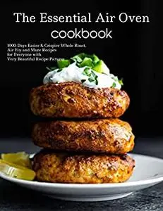 The Essential Air Oven Cookbook, 1000-Days Easier & Crispier Whole Roast, Air Fry and More Recipes