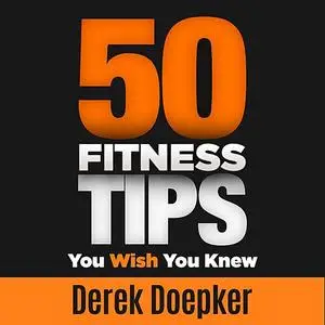 «50 Fitness Tips You Wish You Knew» by Derek Doepker