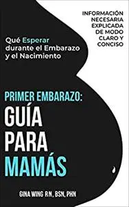 PRIMER EMBARAZO: GUÍA PARA MAMÁS: Qué Esperar durante el Embarazo y el Nacimiento (Spanish Edition)