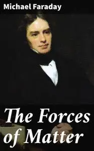 «The Forces of Matter» by Michael Faraday