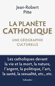 La planète catholique : Une géographie culturelle - Jean-Robert Pitte