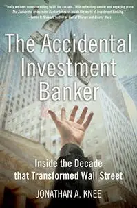 The Accidental Investment Banker: Inside the Decade That Transformed Wall Street