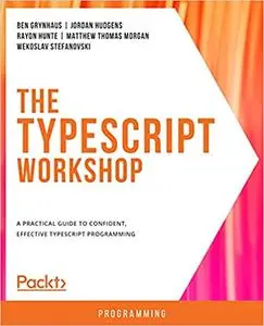 The TypeScript Workshop: A practical guide to confident, effective TypeScript programming