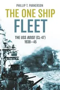 The One Ship Fleet USS Boise—WWII Naval Legend, 1938–45