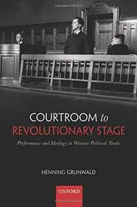 Courtroom to Revolutionary Stage: Performance and Ideology in Weimar Political Trials