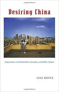 Desiring China: Experiments in Neoliberalism, Sexuality, and Public Culture