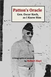 Patton's Oracle: Gen. Oscar Koch, as I Knew Him