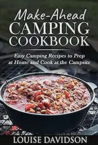 Make-Ahead Camping Cookbook: Easy Camping Recipes to Prep at Home and Cook at the Campsite (Camp Cooking)