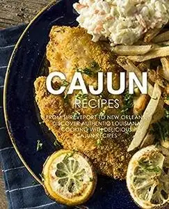 Cajun Recipes: From Shreveport to New Orleans, Discover Authentic Louisiana Cooking with Delicious Cajun Recipes