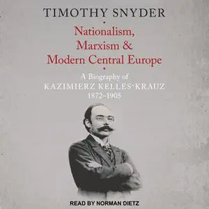 «Nationalism, Marxism, and Modern Central Europe: A Biography of Kazimierz Kelles-Krauz, 1872-1905» by Timothy Snyder