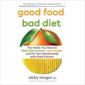 Good Food, Bad Diet: The Habits You Need to Ditch Diet Culture, Lose Weight, and Fix Your Relationship with Food [Audiobook]