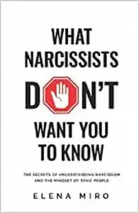 What Narcissists DON’T Want You to Know: The Secrets of Understanding Narcissism and the Mindset of Toxic People