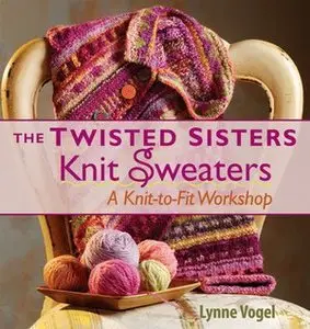 Lynne Vogel, "The Twisted Sisters Knit Sweaters: A Knit-to-Fit Workshop"