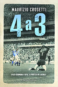 4 a 3. Italia-Germania 1970, la partita del secolo - Maurizio Crosetti