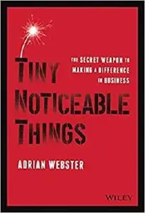 Tiny Noticeable Things: The Secret Weapon to Making a Difference in Business