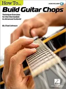 How to Build Guitar Chops: Technique Exercises for the Intermediate to Advanced Guitarist