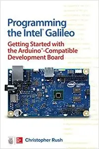 Programming the Intel Galileo: Getting Started with the Arduino -Compatible Development Board