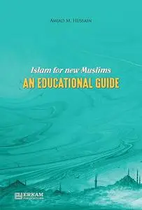 «Islam For New Muslims An Educational Guide» by Amjad M. Hussain