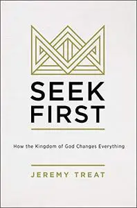 Seek First: How the Kingdom of God Changes Everything