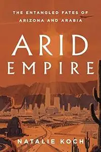 Arid Empire: The Entangled Fates of Arizona and Arabia