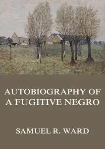«Autobiography of a Fugitive Negro: His Anti-Slavery Labours in the United States, Canada, & England» by Samuel Ringgold