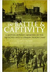 In Battle and Captivity 1916-1918: A British Officer’s Memoirs of the Trenches and a German Prison Camp