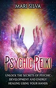 Psychic Reiki: Unlock the Secrets of Psychic Development and Energy Healing Using Your Hands (Spiritual Healing)