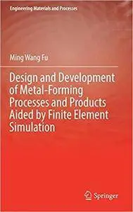 Design and Development of Metal-Forming Processes and Products Aided by Finite Element Simulation