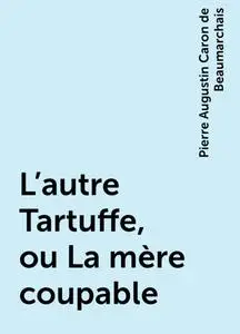 «L'autre Tartuffe, ou La mère coupable» by Pierre Augustin Caron de Beaumarchais